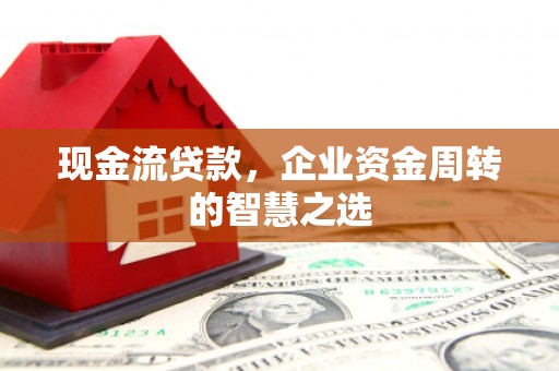 睢宁现金流贷款，企业资金周转的智慧之选