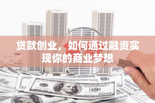 睢宁贷款创业，如何通过融资实现你的商业梦想