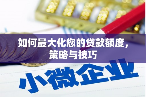 睢宁如何最大化您的贷款额度，策略与技巧