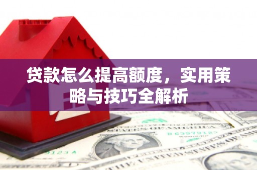 睢宁贷款怎么提高额度，实用策略与技巧全解析