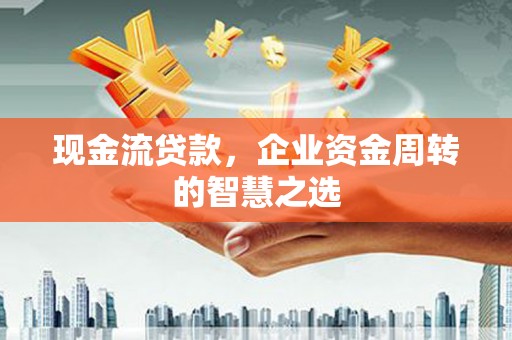 睢宁现金流贷款，企业资金周转的智慧之选