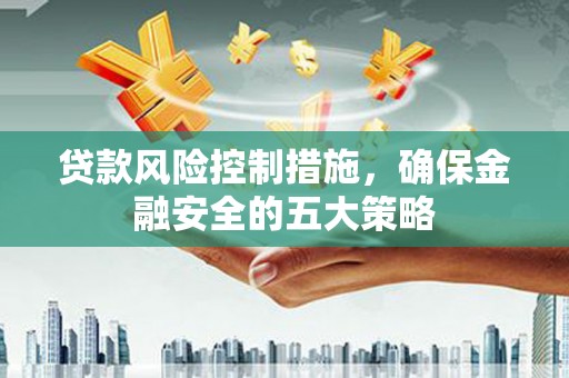 睢宁贷款风险控制措施，确保金融安全的五大策略