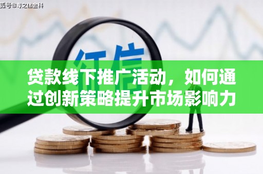 睢宁贷款线下推广活动，如何通过创新策略提升市场影响力