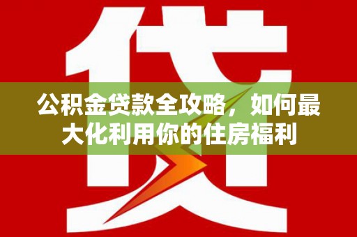 睢宁公积金贷款全攻略，如何最大化利用你的住房福利