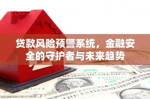 睢宁贷款风险预警系统，金融安全的守护者与未来趋势