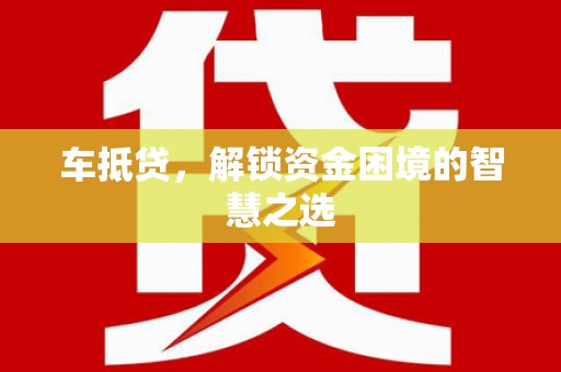 睢宁车抵贷，解锁资金困境的智慧之选