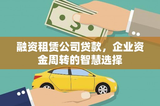 睢宁融资租赁公司贷款，企业资金周转的智慧选择