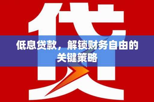 睢宁低息贷款，解锁财务自由的关键策略