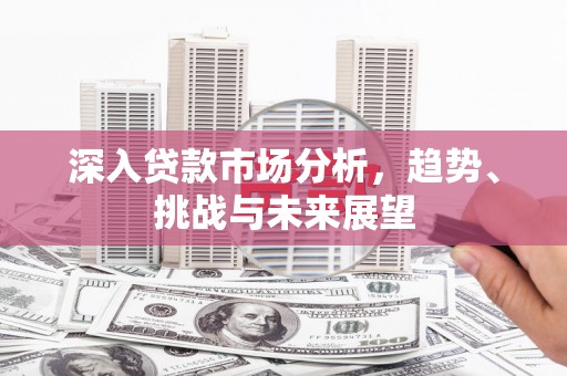 睢宁深入贷款市场分析，趋势、挑战与未来展望