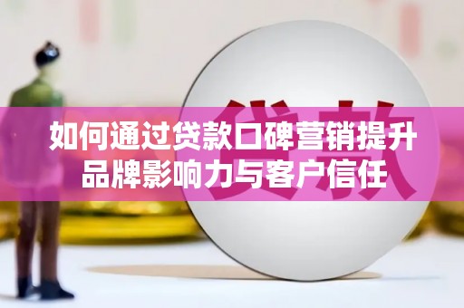 睢宁如何通过贷款口碑营销提升品牌影响力与客户信任