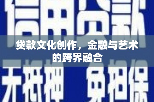 睢宁贷款文化创作，金融与艺术的跨界融合