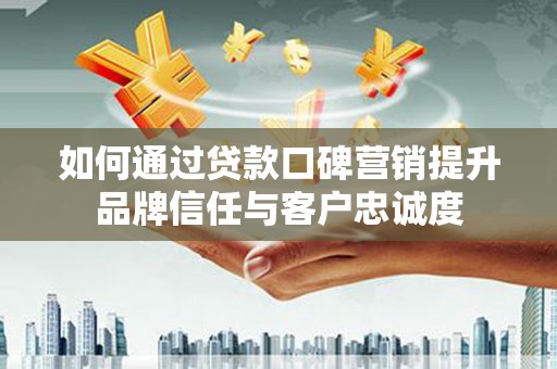 睢宁如何通过贷款口碑营销提升品牌信任与客户忠诚度