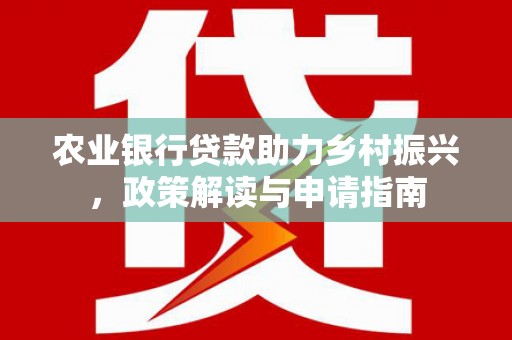 睢宁农业银行贷款助力乡村振兴，政策解读与申请指南