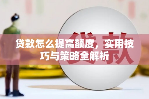 睢宁贷款怎么提高额度，实用技巧与策略全解析