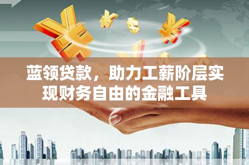 睢宁蓝领贷款，助力工薪阶层实现财务自由的金融工具