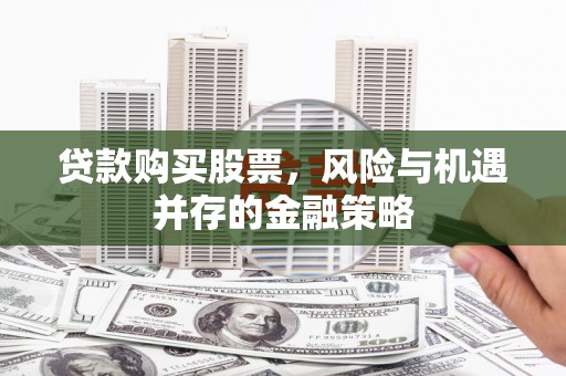 睢宁贷款购买股票，风险与机遇并存的金融策略