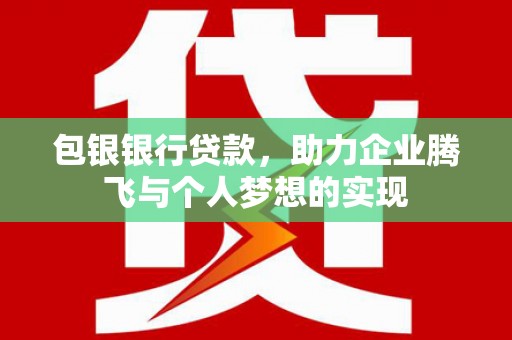 睢宁包银银行贷款，助力企业腾飞与个人梦想的实现
