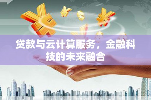 睢宁贷款与云计算服务，金融科技的未来融合