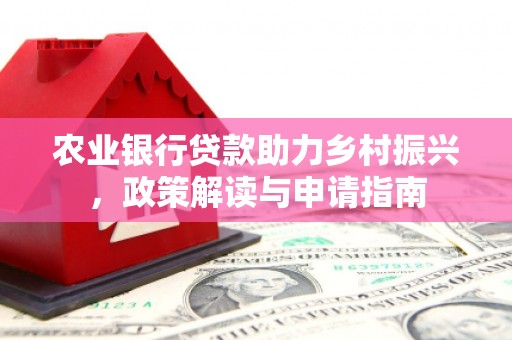 睢宁农业银行贷款助力乡村振兴，政策解读与申请指南