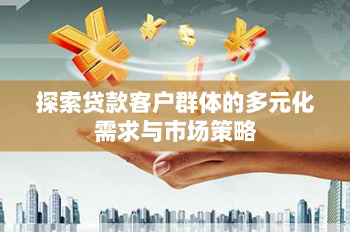睢宁探索贷款客户群体的多元化需求与市场策略