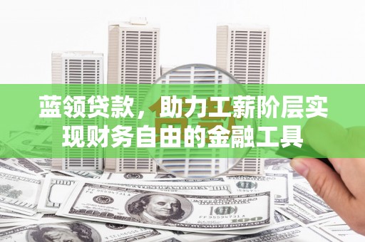 睢宁蓝领贷款，助力工薪阶层实现财务自由的金融工具