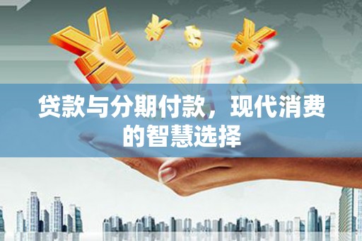 睢宁贷款与分期付款，现代消费的智慧选择