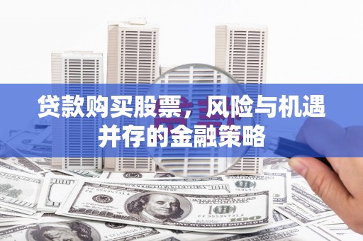 睢宁贷款购买股票，风险与机遇并存的金融策略