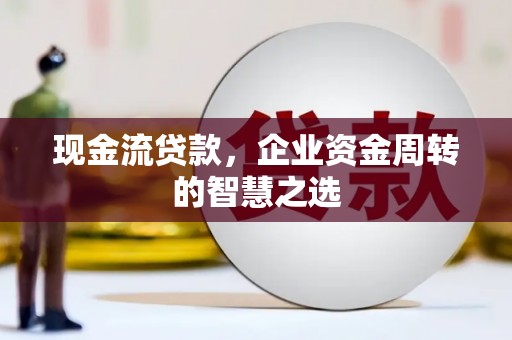 睢宁现金流贷款，企业资金周转的智慧之选