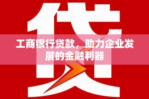 睢宁工商银行贷款，助力企业发展的金融利器