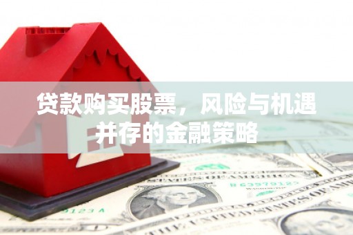 睢宁贷款购买股票，风险与机遇并存的金融策略