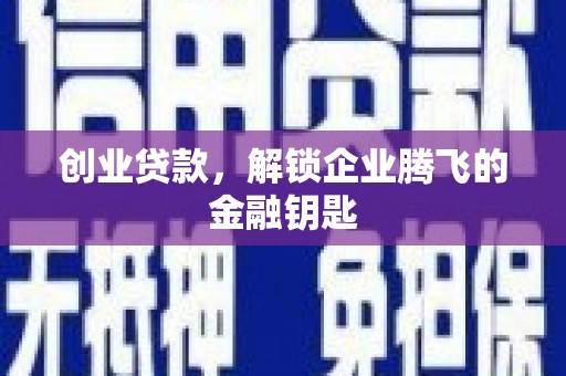 睢宁创业贷款，解锁企业腾飞的金融钥匙