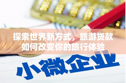 睢宁探索世界新方式，旅游贷款如何改变你的旅行体验