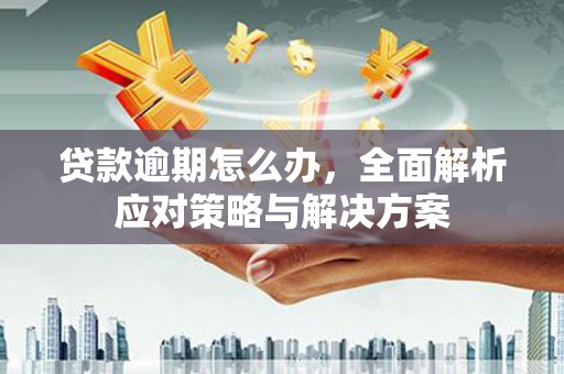 睢宁贷款逾期怎么办，全面解析应对策略与解决方案
