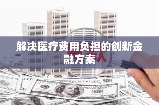 睢宁解决医疗费用负担的创新金融方案