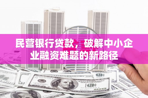 睢宁民营银行贷款，破解中小企业融资难题的新路径