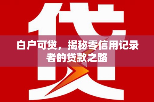 睢宁白户可贷，揭秘零信用记录者的贷款之路