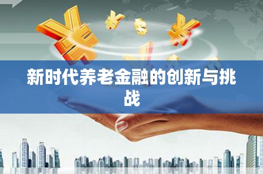 睢宁新时代养老金融的创新与挑战