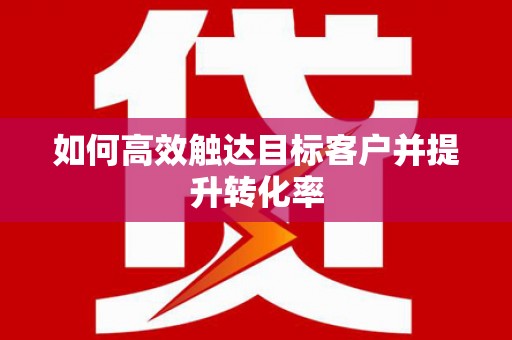 睢宁如何高效触达目标客户并提升转化率